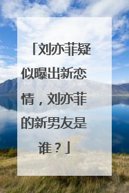 刘亦菲疑似曝出新恋情，刘亦菲的新男友是谁？