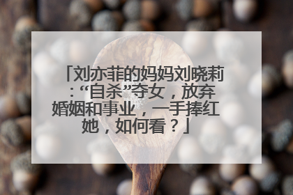 刘亦菲的妈妈刘晓莉：“自杀”夺女，放弃婚姻和事业，一手捧红她，如何看？
