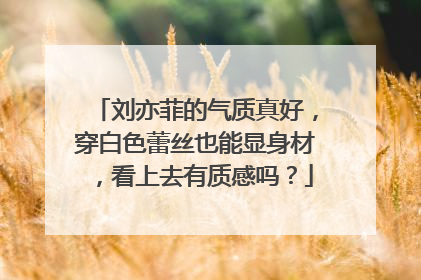 刘亦菲的气质真好，穿白色蕾丝也能显身材，看上去有质感吗？