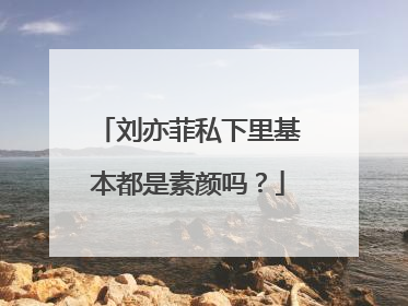 刘亦菲私下里基本都是素颜吗？