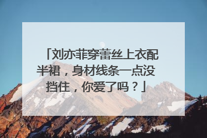 刘亦菲穿蕾丝上衣配半裙,身材线条一点没挡住,你爱了吗?