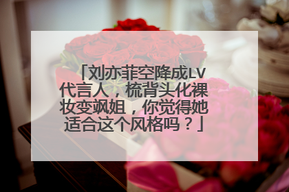 刘亦菲空降成LV代言人,梳背头化裸妆变飒姐,你觉得她适合这个风格吗?