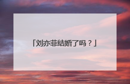 刘亦菲结婚了吗？
