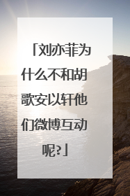 刘亦菲为什么不和胡歌安以轩他们微博互动呢?