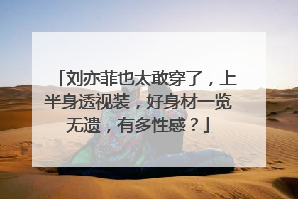 刘亦菲也太敢穿了，上半身透视装，好身材一览无遗，有多性感？