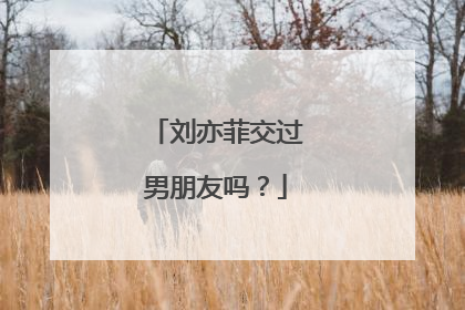 刘亦菲交过男朋友吗?