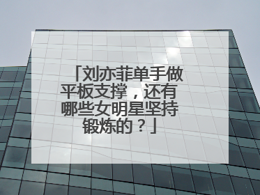 刘亦菲单手做平板支撑,还有哪些女明星坚持锻炼的?