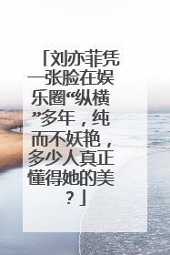 刘亦菲凭一张脸在娱乐圈“纵横”多年,纯而不妖艳,多少人真正懂得她的美?