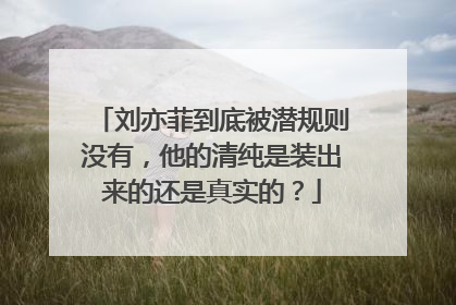 刘亦菲到底被潜规则没有，他的清纯是装出来的还是真实的？