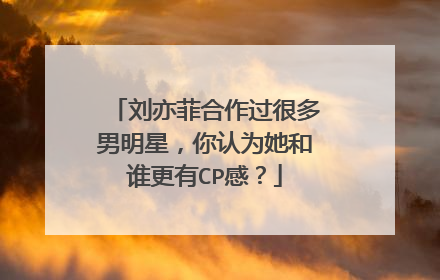 刘亦菲合作过很多男明星,你认为她和谁更有CP感?