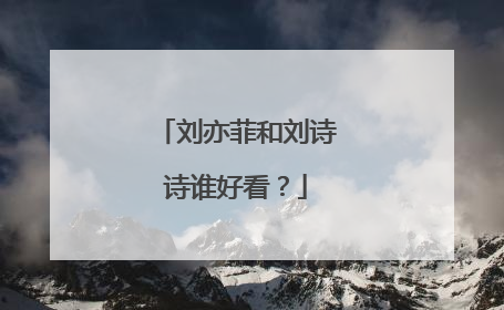 刘亦菲和刘诗诗谁好看?