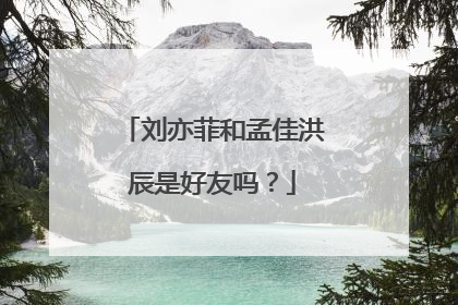 刘亦菲和孟佳洪辰是好友吗?