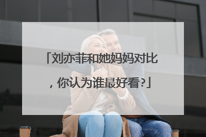 刘亦菲和她妈妈对比，你认为谁最好看?