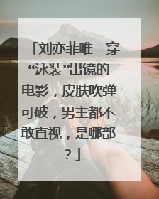 刘亦菲唯一穿“泳装”出镜的电影，皮肤吹弹可破，男主都不敢直视，是哪部？
