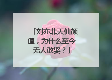 刘亦菲天仙颜值,为什么至今无人敢娶?