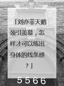 刘亦菲天鹅颈引羡慕,怎样才可以练出身体的线条感?