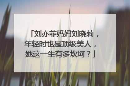 刘亦菲妈妈刘晓莉，年轻时也是顶级美人，她这一生有多坎坷？
