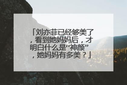 刘亦菲已经够美了，看到她妈妈后，才明白什么是“神颜”，她妈妈有多美？