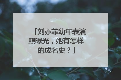 刘亦菲幼年表演照曝光，她有怎样的成名史？