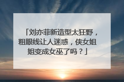刘亦菲新造型太狂野，粗眼线让人迷惑，侠女姐姐变成女巫了吗？