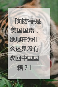 刘亦菲是美国国籍，她现在为什么还是没有改回中国国籍？