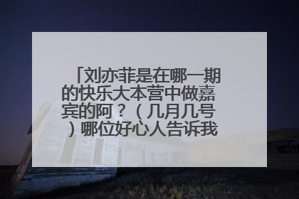 刘亦菲是在哪一期的快乐大本营中做嘉宾的阿?(几月几号)哪位好心人告诉我下。。。。