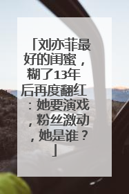 刘亦菲最好的闺蜜,糊了13年后再度翻红:她要演戏,粉丝激动,她是谁?