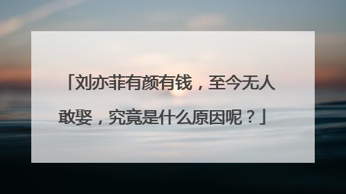 刘亦菲有颜有钱,至今无人敢娶,究竟是什么原因呢?