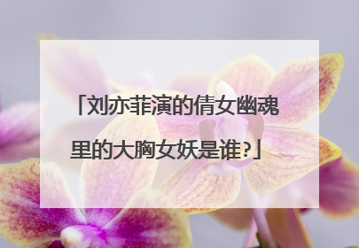 刘亦菲演的倩女幽魂里的大胸女妖是谁?