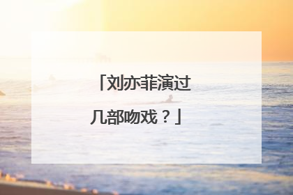 刘亦菲演过几部吻戏？