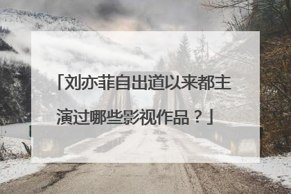 刘亦菲自出道以来都主演过哪些影视作品？