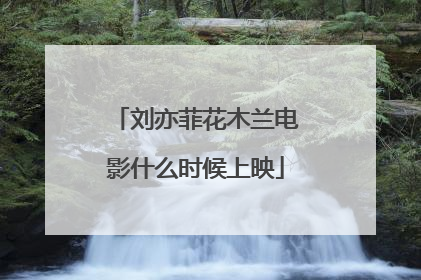 刘亦菲花木兰电影什么时候上映