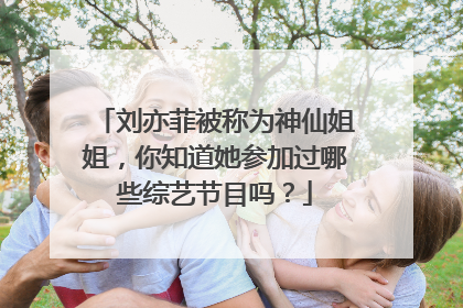 刘亦菲被称为神仙姐姐,你知道她参加过哪些综艺节目吗?