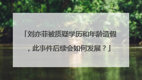 刘亦菲被质疑学历和年龄造假,此事件后续会如何发展?