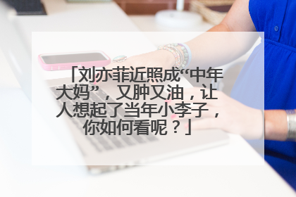 刘亦菲近照成“中年大妈”，又肿又油，让人想起了当年小李子，你如何看呢？