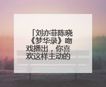 刘亦菲陈晓《梦华录》吻戏播出,你喜欢这样主动的刘亦菲吗?