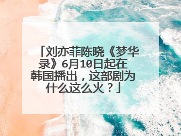 刘亦菲陈晓《梦华录》6月10日起在韩国播出,这部剧为什么这么火?