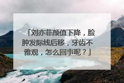 刘亦菲颜值下降,脸肿发际线后移,牙齿不雅观,怎么回事呢?