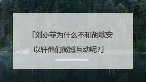 刘亦菲为什么不和胡歌安以轩他们微博互动呢?
