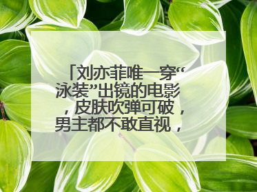 刘亦菲唯一穿“泳装”出镜的电影，皮肤吹弹可破，男主都不敢直视，是哪部？