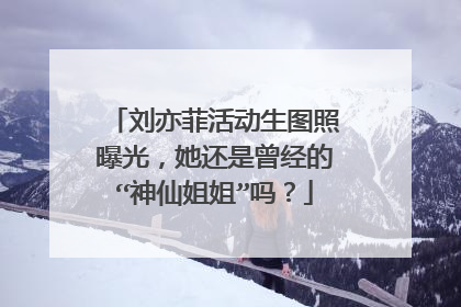 刘亦菲活动生图照曝光,她还是曾经的“神仙姐姐”吗?