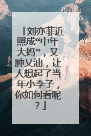 刘亦菲近照成“中年大妈”,又肿又油,让人想起了当年小李子,你如何看呢?