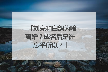 刘亮和白鸽为啥离婚？成名后是谁忘乎所以？