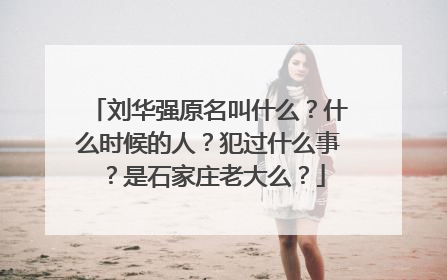 刘华强原名叫什么？什么时候的人？犯过什么事？是石家庄老大么？