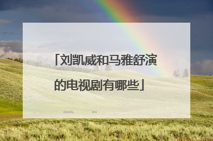 刘凯威和马雅舒演的电视剧有哪些