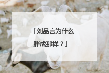 刘品言为什么胖成那样？