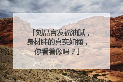 刘品言发福油腻,身材胖的真实如桶,你看着像吗?