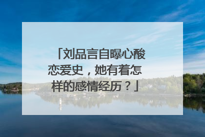 刘品言自曝心酸恋爱史,她有着怎样的感情经历?