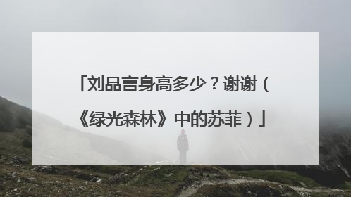 刘品言身高多少？谢谢（《绿光森林》中的苏菲）