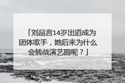 刘品言14岁出道成为团体歌手,她后来为什么会转战演艺圈呢?
